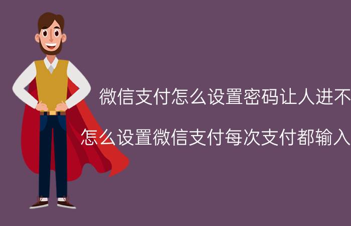 微信支付怎么设置密码让人进不了 怎么设置微信支付每次支付都输入密码？